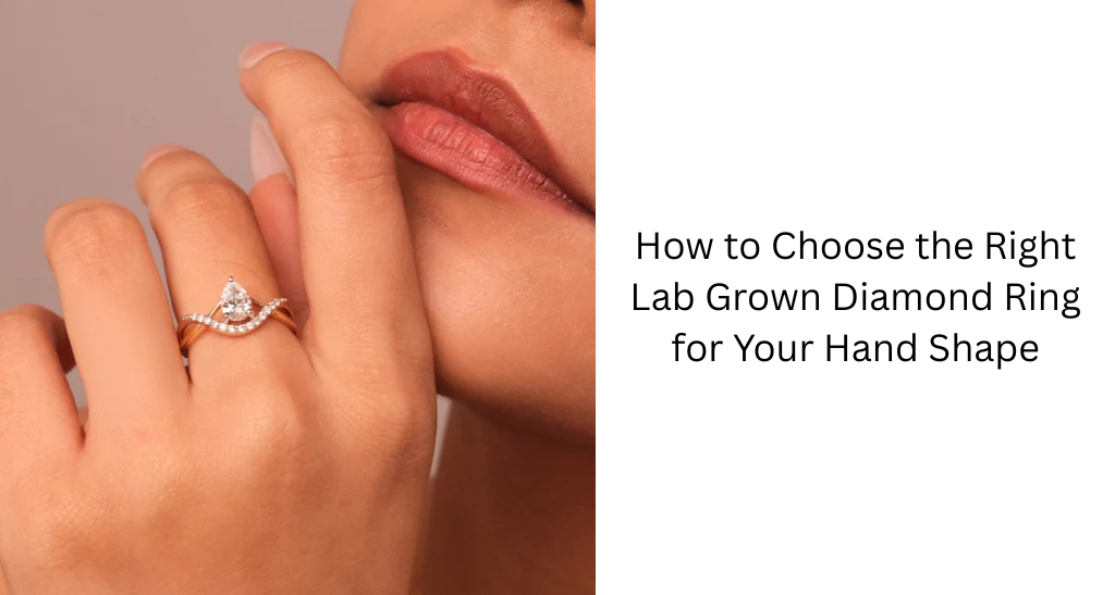 How to Choose the Right Lab Grown Diamond Ring for Your Hand Shape