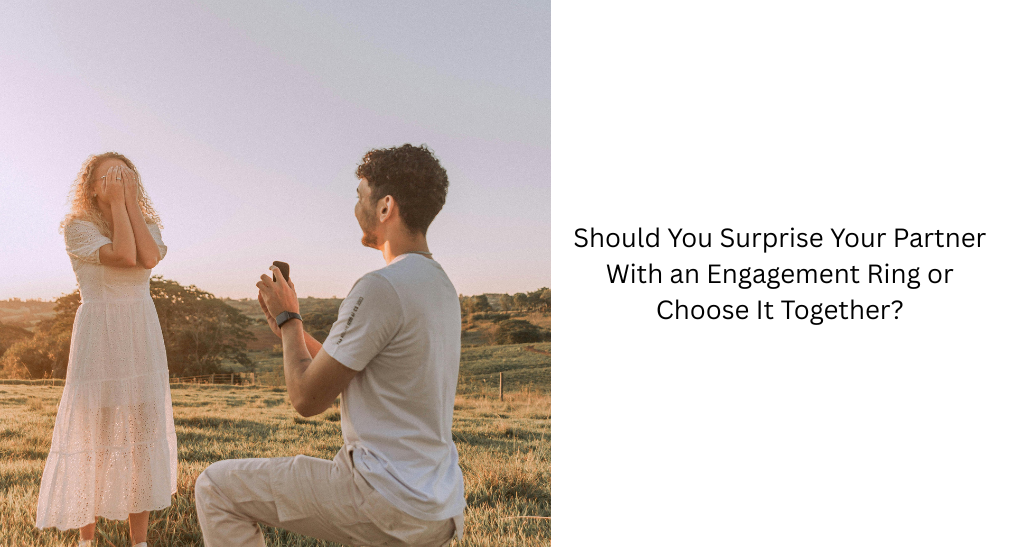 Should You Surprise Your Partner With an Engagement Ring or Choose It Together?